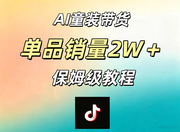 AI童装带货赛道，一部手机就可以操作，单品销量2w+【手把手教程】-皮皮网创
