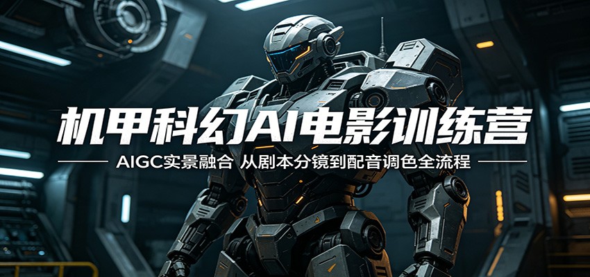 机甲科幻AI电影训练营：AIGC实景融合，从剧本分镜到配音调色全流程-皮皮网创