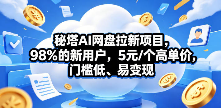 秘塔AI网盘拉新项目，98％的新用户，5元/个高单价，门槛低、易变现-皮皮网创