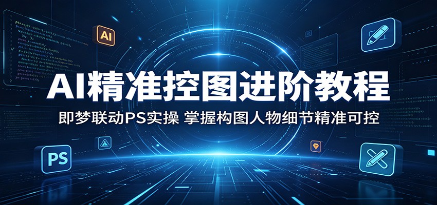 AI精准控图进阶教程：即梦联动PS实操，掌握构图人物细节精准可控-皮皮网创