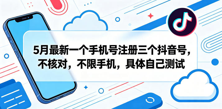 5月最新一个手机号注册三个抖音号，不核对，不限手机，具体自己测试-皮皮网创
