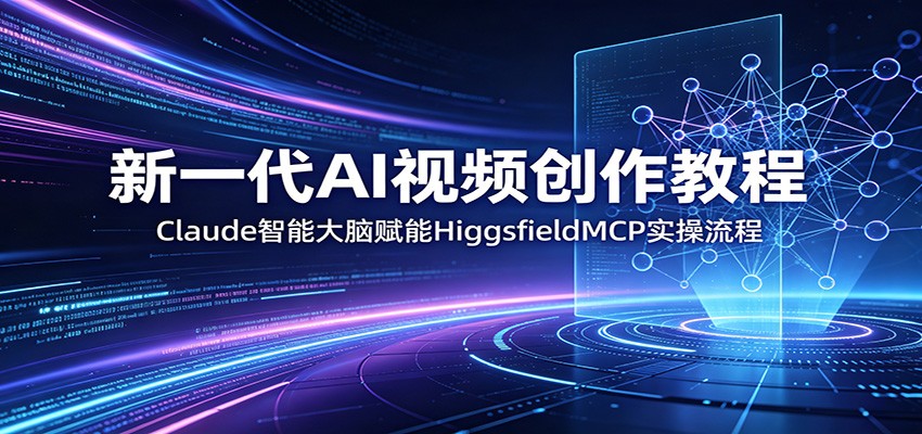 新一代AI视频创作教程:Claude智能大脑赋能,HiggsfieldMCP实操流程-皮皮网创