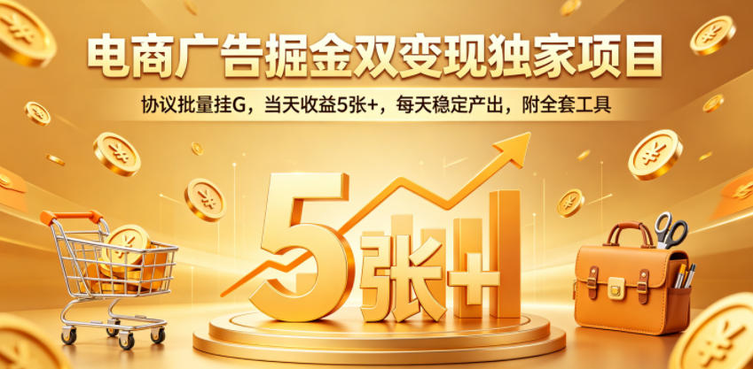 电商广告掘金双变现独家项目，协议批量挂G，当天收益5张+，每天稳定产出，附全套工具【揭秘】-皮皮网创
