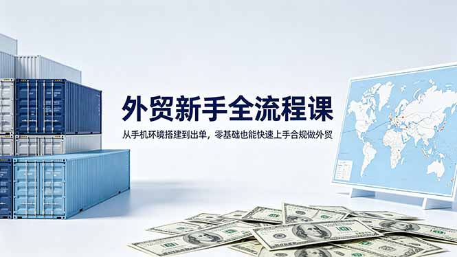 外贸新手全流程课：从手机环境搭建到出单，零基础也能快速上手合规做外贸-皮皮网创