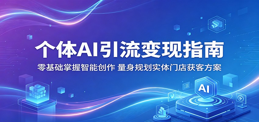 个体AI引流变现指南：零基础掌握智能创作，量身规划实体门店获客方案-皮皮网创