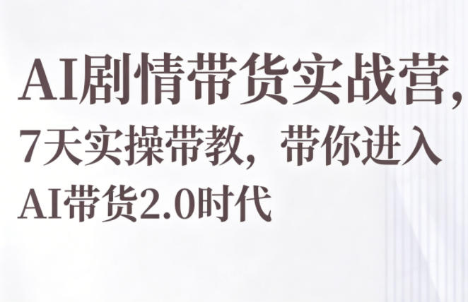 AI剧情带货实战营，7天实操带教，带你进入AI带货2.0时代-皮皮网创