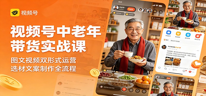 视频号中老年带货实战课：图文视频双形式运营，选材文案制作全流程-皮皮网创