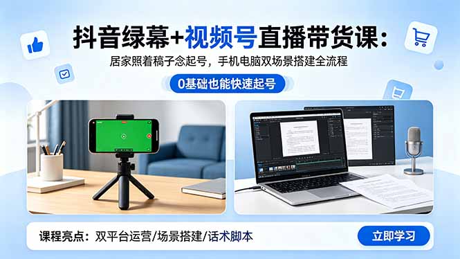 抖音绿幕+视频号直播带货课:居家照着稿子念起号,手机电脑双场景搭建全流程-皮皮网创
