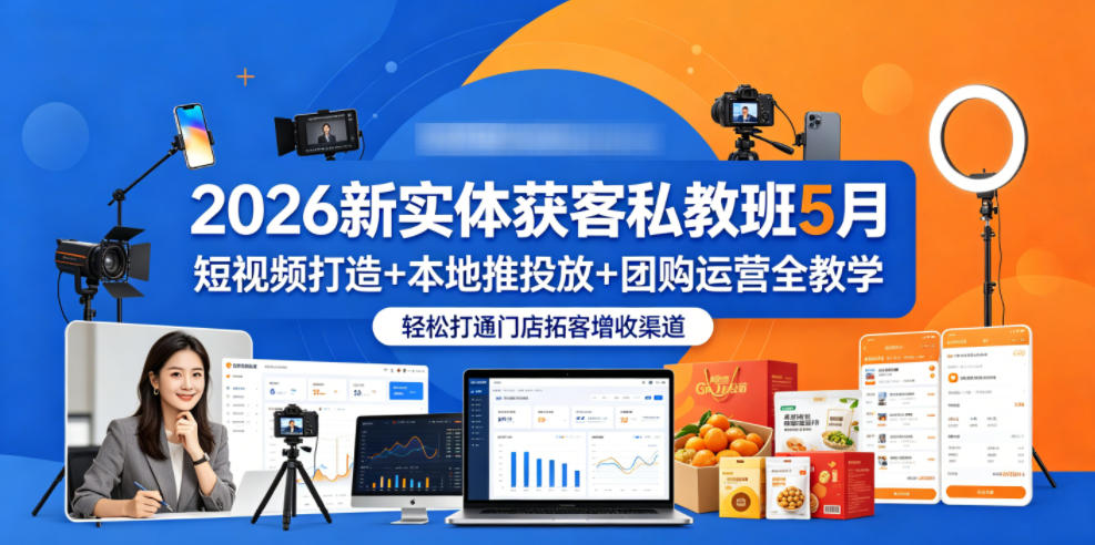 2026新实体获客私教班5月，短视频打造+本地推投放+团购运营全教学，轻松打通门店拓客增收渠道-皮皮网创