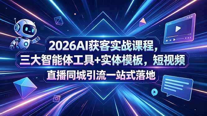 2026AI获客实战课程，三大智能体工具+实体模板，短视频直播同城引流一站式落地-皮皮网创