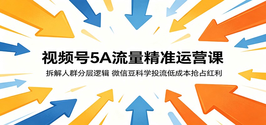 视频号5A流量精准运营课：拆解人群分层逻辑，微信豆科学投流低成本抢占红利-皮皮网创