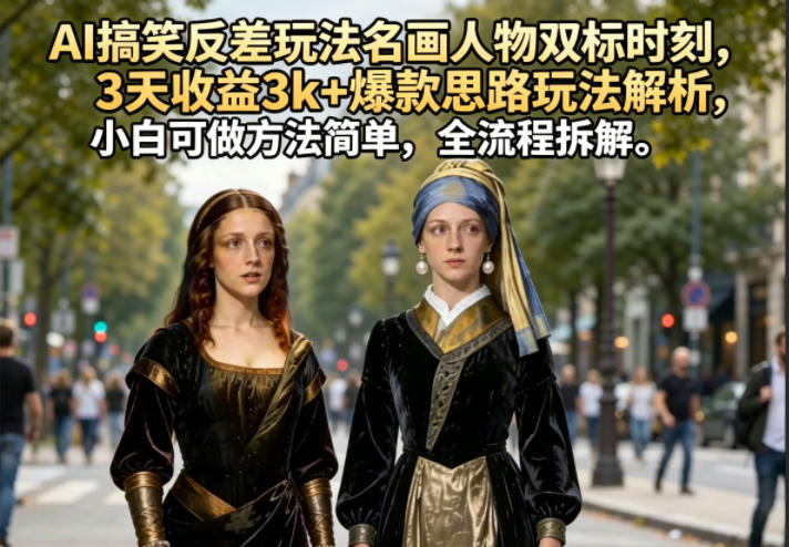 AI搞笑反差玩法名画人物双标时刻,3天收益3k+爆款思路玩法解析,小白可做方法简单,全流程拆解-皮皮网创