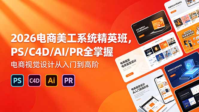 2026电商美工系统精英班，PS/C4D/AI/PR全掌握，电商视觉设计从入门到高阶-皮皮网创
