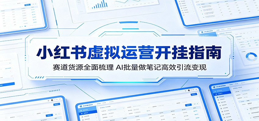 小红书虚拟运营开挂指南：赛道货源全面梳理，AI批量做笔记高效引流变现-皮皮网创