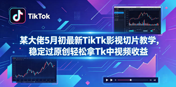 某大佬5月初最新TikTk影视切片教学,稳定过原创轻松拿Tk中视频收益-皮皮网创