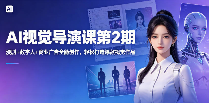 AI视觉导演课第2期，漫剧+数字人+商业广告全能创作，轻松打造爆款视觉作品-皮皮网创