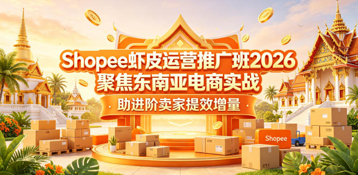 Shopee虾皮运营推广班2026，聚焦东南亚电商实战，助进阶卖家提效增量-皮皮网创