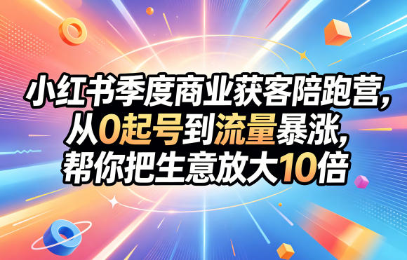 小红书季度商业获客陪跑营，从0起号到流量暴涨，帮你把生意放大10倍-皮皮网创