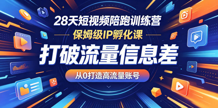28天短视频陪跑训练营，保姆级IP孵化课，打破流量信息差，从0打造高流量账号-皮皮网创