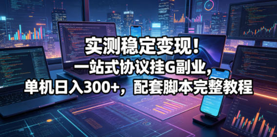 实测稳定变现！一站式协议挂G副业，单机日入300+，配套脚本完整教程【揭秘】-皮皮网创