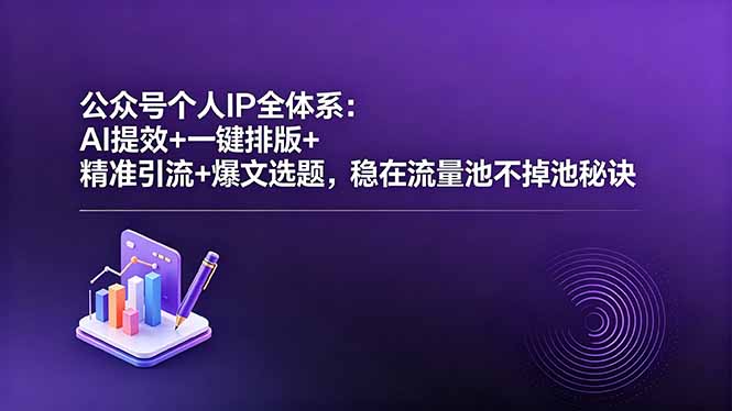 公众号个人IP全体系：AI提效+一键排版+精准引流+爆文选题，稳在流量池不掉池秘诀-皮皮网创