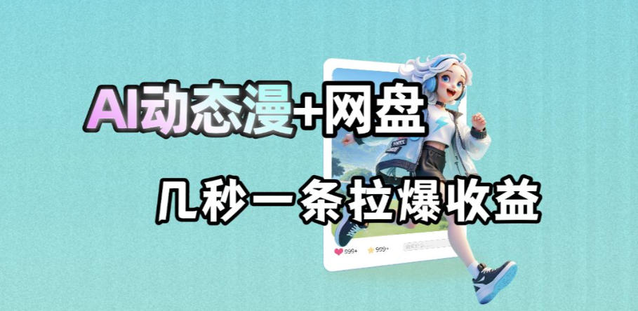 最新AI动态漫+网盘，AI赋能网盘拉新，几秒一条拉爆收益-皮皮网创