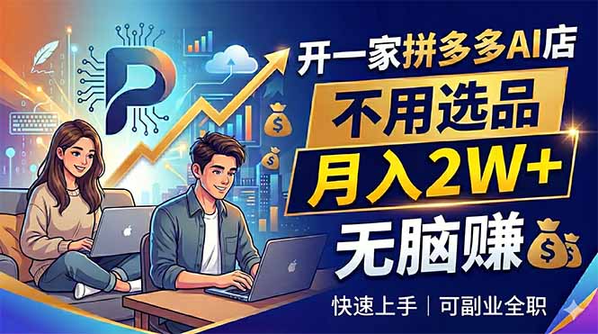 开一家拼多多AI店，不用选品，月入2W+，无脑赚，可副业全职-皮皮网创