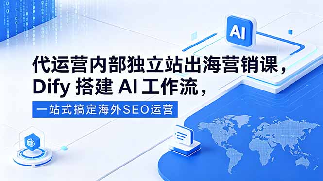代运营内部独立站出海营销课，Dify搭建AI工作流，一站式搞定海外SEO运营-皮皮网创