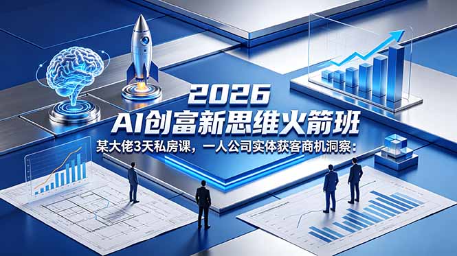 2026 AI 创富新思维火箭班:某大佬3天私房课,一人公司实体获客商机洞察-皮皮网创