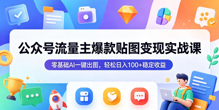 公众号流量主爆款贴图变现实战课，零基础AI一键出图，轻松日入100+稳定收益-皮皮网创