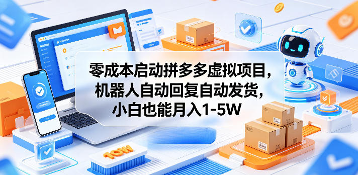 零成本启动拼多多虚拟项目，机器人自动回复自动发货，小白也能月入1-5W【揭秘】-皮皮网创
