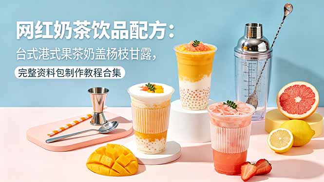 网红奶茶饮品配方:台式港式果茶奶盖杨枝甘露,完整资料包制作教程合集-皮皮网创