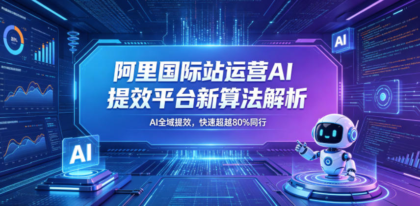 阿里国际站运营AI提效平台新算法解析26年5月新课，AI全域提效，快速超越80%同行-皮皮网创