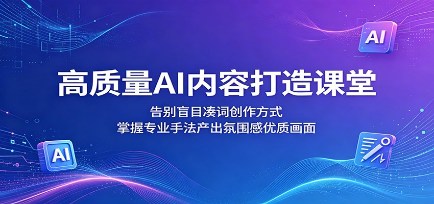 高质量AI内容打造课堂:告别盲目凑词创作方式,掌握专业手法产出氛围感优质画面-皮皮网创