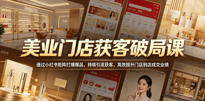 美业门店获客破局课,通过小红书矩阵打爆爆品,持续引流获客,高效提升门店到店成交业绩-皮皮网创