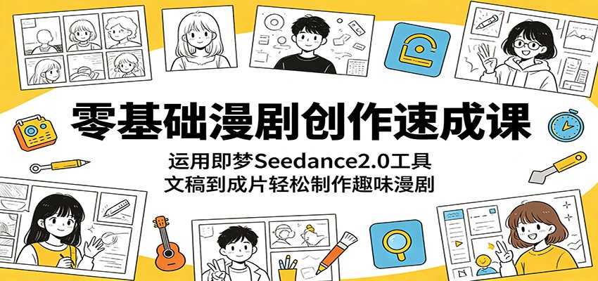 零基础漫剧创作速成课:运用即梦Seedance2.0工具,文稿到成片轻松制作趣味漫剧-皮皮网创