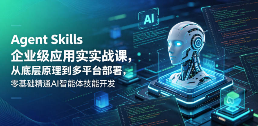 Agent Skills企业级应用实战课，从底层原理到多平台部署，零基础精通AI智能体技能开发-皮皮网创