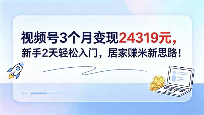 视频号3个月变现24319元，新手2天轻松入门，居家赚米新思路！-皮皮网创
