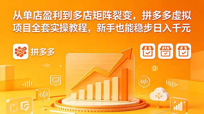从单店盈利到多店矩阵裂变,拼多多虚拟项目全套实操教程,新手也能稳步日入千元-皮皮网创