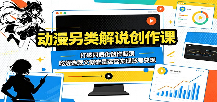 动漫另类解说创作课：打破同质化创作瓶颈，吃透选题文案流量运营实现账号变现-皮皮网创