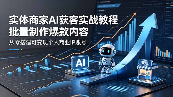实体商家AI获客实战教程:批量制作爆款内容,从零搭建可变现个人商业IP账号-皮皮网创