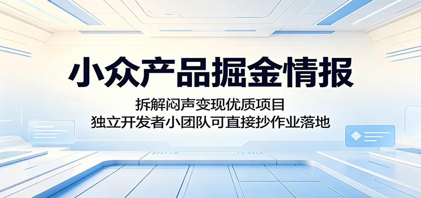 小众产品掘金情报:拆解闷声变现优质项目,独立开发者小团队可直接抄作业落地-皮皮网创
