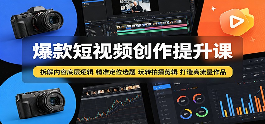 爆款短视频创作提升课:拆解内容底层逻辑,精准定位选题玩转拍摄剪辑打造高流量作品-皮皮网创