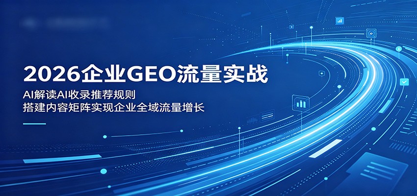 2026企业GEO流量实战：解读AI收录推荐规则，搭建内容矩阵实现企业全域流量增长-皮皮网创