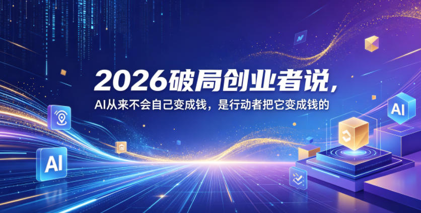 2026破局创业者说，AI从来不会自己变成钱，是行动者把它变成钱的【文档】-皮皮网创