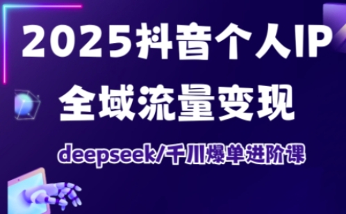 抖音个人IP全域流量变现进阶课，deepseek千川爆单进阶课(更新2026年05月)-皮皮网创