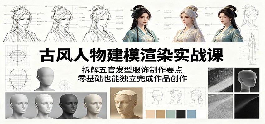 古风人物建模渲染实战课：拆解五官发型服饰制作要点，零基础也能独立完成作品创作-皮皮网创