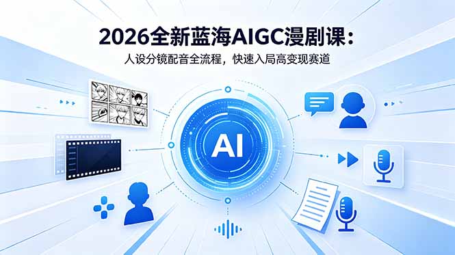 2026全新蓝海AIGC漫剧课：人设分镜配音全流程，快速入局高变现赛道-皮皮网创