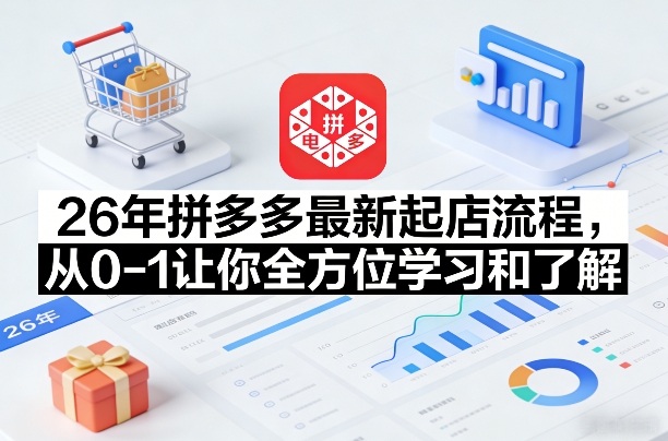 26年拼多多最新起店流程，从0-1让你全方位学习和了解(05月28日更新)-皮皮网创