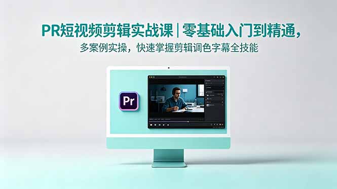 PR短视频剪辑实战课｜零基础入门到精通，多案例实操，快速掌握剪辑调色字幕全技能-皮皮网创